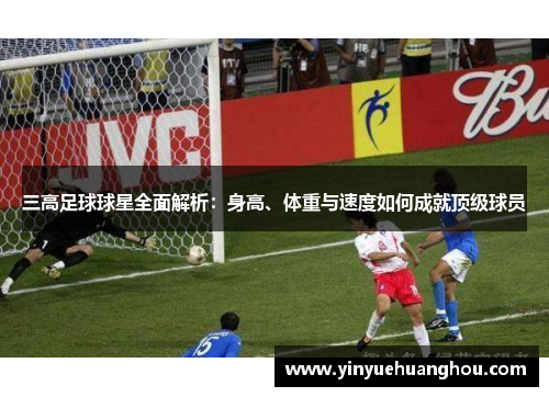 三高足球球星全面解析：身高、体重与速度如何成就顶级球员
