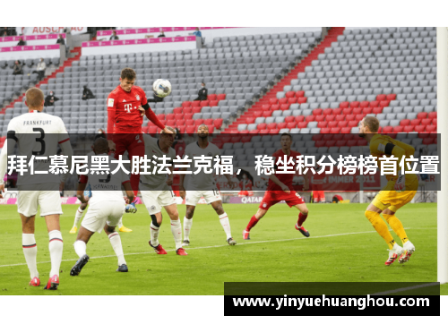 拜仁慕尼黑大胜法兰克福，稳坐积分榜榜首位置