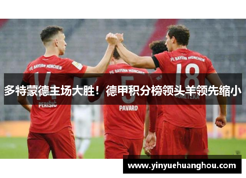 多特蒙德主场大胜！德甲积分榜领头羊领先缩小